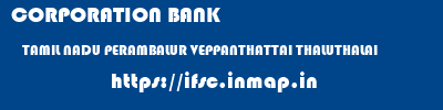 CORPORATION BANK  TAMIL NADU PERAMBALUR VEPPANTHATTAI THALUTHALAI  ifsc code